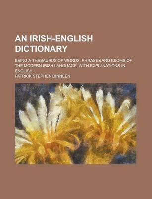 Book cover for An Irish-English Dictionary; Being a Thesaurus of Words, Phrases and Idioms of the Modern Irish Language, with Explanations in English