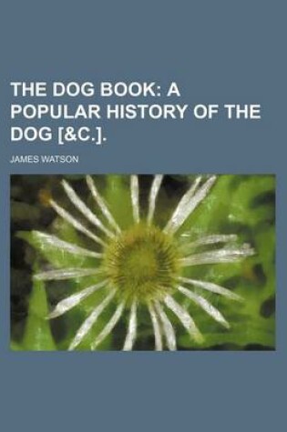 Cover of The Dog Book; A Popular History of the Dog [&C.].