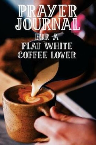 Cover of Prayer Journal for a Flat White Coffee Lover