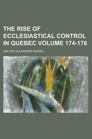 Cover of The Rise of Ecclesiastical Control in Quebec Volume 174-176