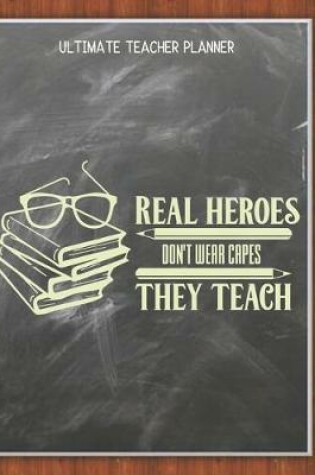 Cover of Real Heroes Dont Wear Capes They Teach - Ultimate Teacher Planner