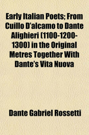 Cover of Early Italian Poets; From Cuillo D'Alcamo to Dante Alighieri (1100-1200-1300) in the Original Metres Together with Dante's Vita Nuova