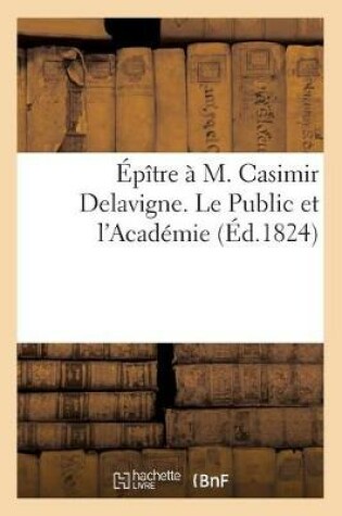 Cover of Épître À M. Casimir Delavigne. Le Public Et l'Académie