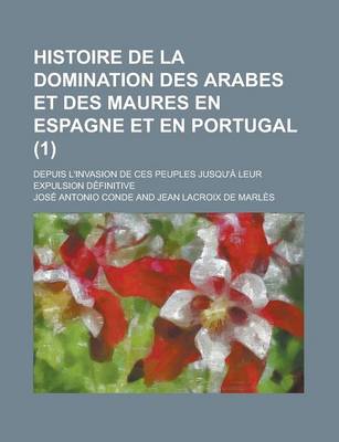 Book cover for Histoire de La Domination Des Arabes Et Des Maures En Espagne Et En Portugal (1); Depuis L'Invasion de Ces Peuples Jusqu'a Leur Expulsion Definitive