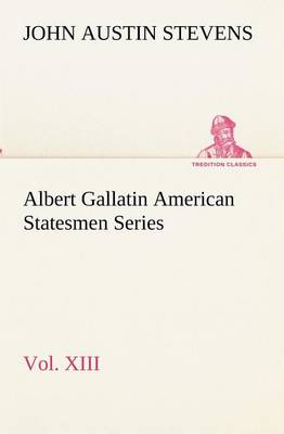 Book cover for Albert Gallatin American Statesmen Series, Vol. XIII