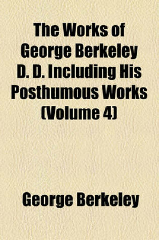 Cover of The Works of George Berkeley D. D. Including His Posthumous Works (Volume 4)