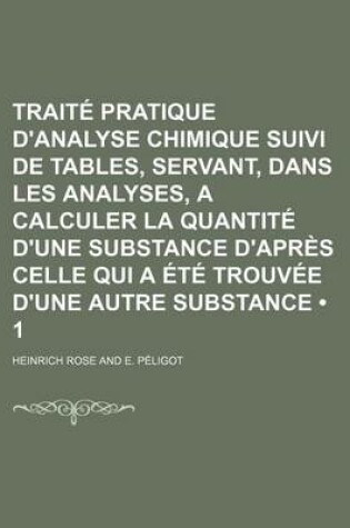 Cover of Traite Pratique D'Analyse Chimique Suivi de Tables, Servant, Dans Les Analyses, a Calculer La Quantite D'Une Substance D'Apres Celle Qui a Ete Trouvee D'Une Autre Substance (1)