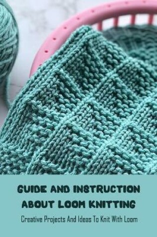 Cover of Guide and Instruction About Loom Knitting