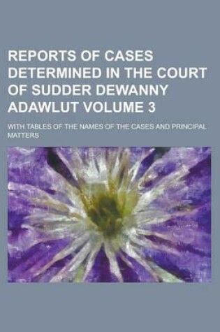 Cover of Reports of Cases Determined in the Court of Sudder Dewanny Adawlut; With Tables of the Names of the Cases and Principal Matters Volume 3