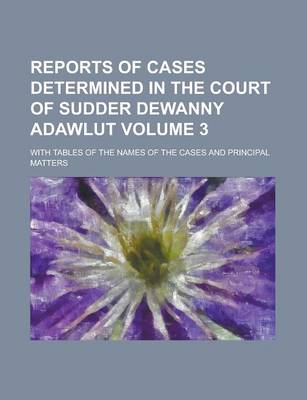 Book cover for Reports of Cases Determined in the Court of Sudder Dewanny Adawlut; With Tables of the Names of the Cases and Principal Matters Volume 3