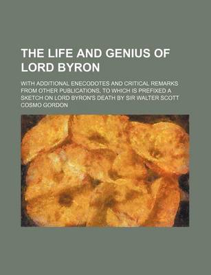 Book cover for The Life and Genius of Lord Byron; With Additional Enecodotes and Critical Remarks from Other Publications, to Which Is Prefixed a Sketch on Lord Byron's Death by Sir Walter Scott