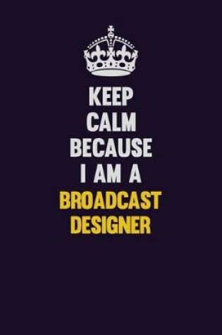 Cover of Keep Calm Because I Am A Broadcast Designer