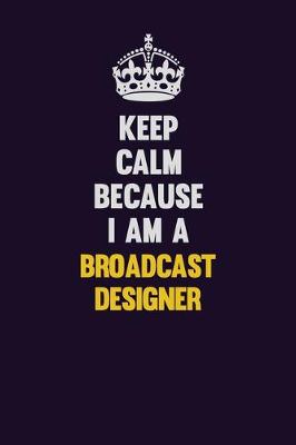 Book cover for Keep Calm Because I Am A Broadcast Designer