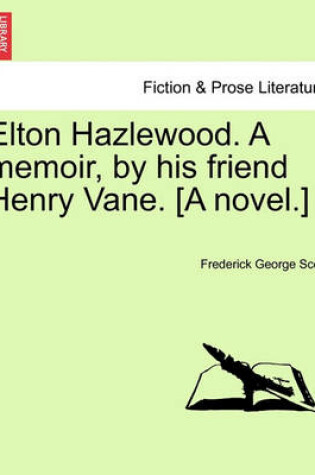 Cover of Elton Hazlewood. a Memoir, by His Friend Henry Vane. [A Novel.]