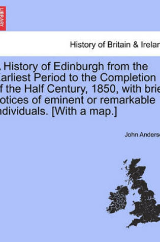 Cover of A History of Edinburgh from the Earliest Period to the Completion of the Half Century, 1850, with Brief Notices of Eminent or Remarkable Individuals. [With a Map.]