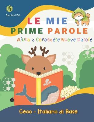 Book cover for Le Mie Prime Parole Bambini Eta. Aiuta A Conoscere Nuove Parole. Ceco-Italiano Di Base