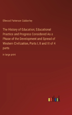 Book cover for The History of Education; Educational Practice and Progress Considered As a Phase of the Development and Spread of Western Civilization, Parts I, II and III of 4 parts