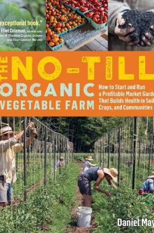 No-Till Organic Vegetable Farm: How to Start and Run a Profitable Market Garden and Build Health in Soil, Crops and Communities