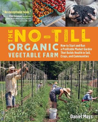 No-Till Organic Vegetable Farm: How to Start and Run a Profitable Market Garden and Build Health in Soil, Crops and Communities by Daniel Mays