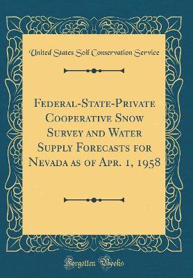 Book cover for Federal-State-Private Cooperative Snow Survey and Water Supply Forecasts for Nevada as of Apr. 1, 1958 (Classic Reprint)