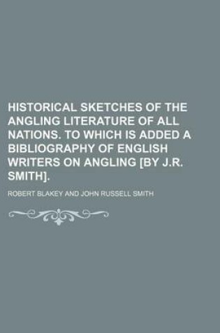 Cover of Historical Sketches of the Angling Literature of All Nations. to Which Is Added a Bibliography of English Writers on Angling [By J.R. Smith].