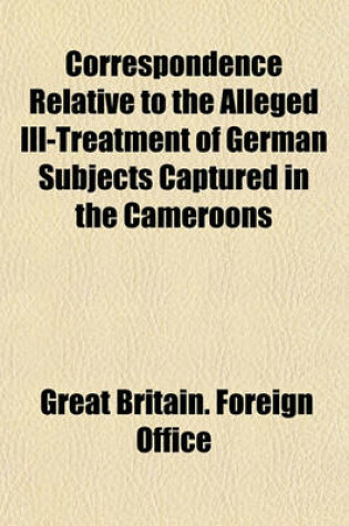 Cover of Correspondence Relative to the Alleged Ill-Treatment of German Subjects Captured in the Cameroons