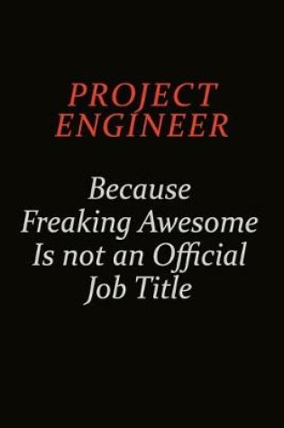 Cover of Project Engineer Because Freaking Awesome Is Not An Official Job Title