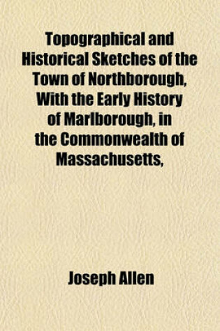 Cover of Topographical and Historical Sketches of the Town of Northborough, with the Early History of Marlborough, in the Commonwealth of Massachusetts,