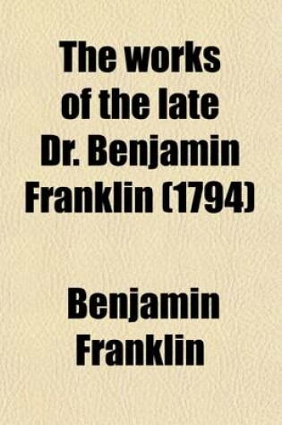 Cover of Works of the Late Dr. Benjamin Franklin (Volume 1-2); Consisting of His Life, Written by Himself Together with Essays, Humourous, Moral & Literary, Chiefly in the Manner of the Spectator in Two Volumes