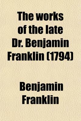 Book cover for Works of the Late Dr. Benjamin Franklin (Volume 1-2); Consisting of His Life, Written by Himself Together with Essays, Humourous, Moral & Literary, Chiefly in the Manner of the Spectator in Two Volumes