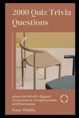 Cover of 2000 Quiz Trivia Questions about the World's Biggest Corporations, Conglomerates, and Businesses