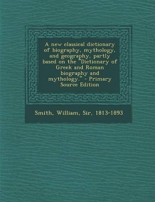 Book cover for A New Classical Dictionary of Biography, Mythology, and Geography, Partly Based on the Dictionary of Greek and Roman Biography and Mythology. - PR