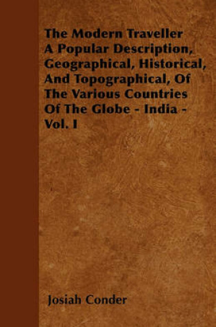 Cover of The Modern Traveller A Popular Description, Geographical, Historical, And Topographical, Of The Various Countries Of The Globe - India - Vol. I