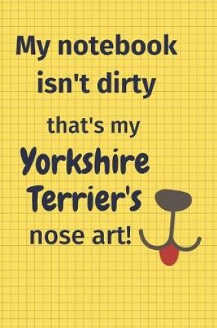 Cover of My Notebook Isn't Dirty That's my Yorkshire Terrier's Nose Art