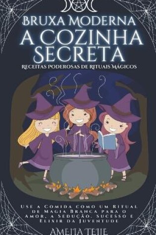 Cover of Bruxa Moderna - a Cozinha Secreta - Receitas Poderosas de Rituais Mágicos. Use a Comida como um Ritual de Magia Branca para o Amor, a Sedução. Sucesso e Elixir da Juventude