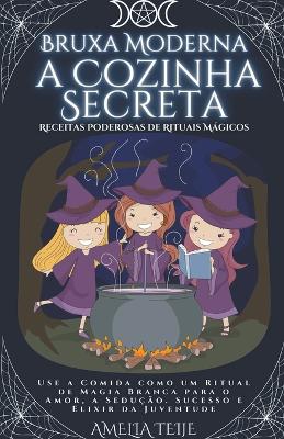 Book cover for Bruxa Moderna - a Cozinha Secreta - Receitas Poderosas de Rituais Mágicos. Use a Comida como um Ritual de Magia Branca para o Amor, a Sedução. Sucesso e Elixir da Juventude