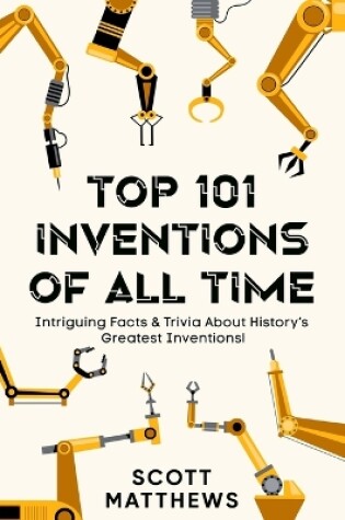 Cover of Top 101 Inventions Of All Time! - Intriguing Facts & Trivia About History's Greatest Inventions!