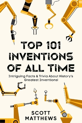 Book cover for Top 101 Inventions Of All Time! - Intriguing Facts & Trivia About History's Greatest Inventions!