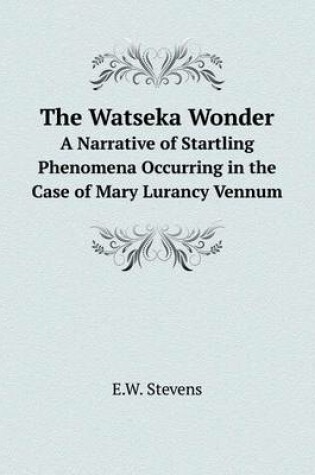 Cover of The Watseka Wonder A Narrative of Startling Phenomena Occurring in the Case of Mary Lurancy Vennum