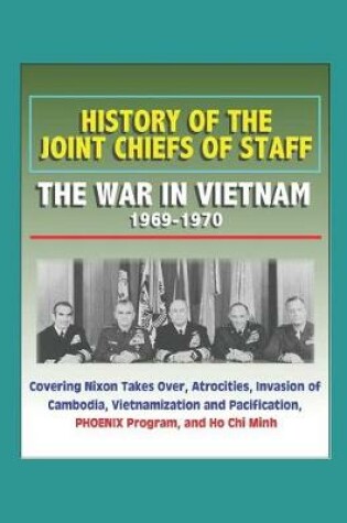 Cover of History of the Joint Chiefs of Staff - The War in Vietnam 1969-1970 - Covering Nixon Takes Over, Atrocities, Invasion of Cambodia, Vietnamization and Pacification, PHOENIX Program, and Ho Chi Minh