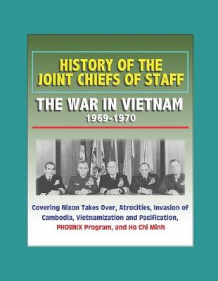 Book cover for History of the Joint Chiefs of Staff - The War in Vietnam 1969-1970 - Covering Nixon Takes Over, Atrocities, Invasion of Cambodia, Vietnamization and Pacification, PHOENIX Program, and Ho Chi Minh