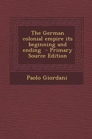 Cover of The German Colonial Empire Its Beginning and Ending - Primary Source Edition