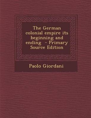 Book cover for The German Colonial Empire Its Beginning and Ending - Primary Source Edition