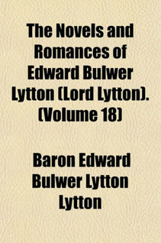 Cover of The Novels and Romances of Edward Bulwer Lytton (Lord Lytton). Volume 18