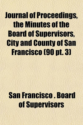 Book cover for Journal of Proceedings, the Minutes of the Board of Supervisors, City and County of San Francisco (90 PT. 3)