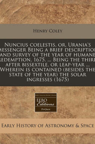 Cover of Nuncius Coelestis, Or, Urania's Messenger Being a Brief Description and Survey of the Year of Humane Redemption, 1675. ... Being the Third After Bissextile, or Leap-Year ... Wherein Is Contained (Besides the State of the Year) the Solar Ingresses (1675)