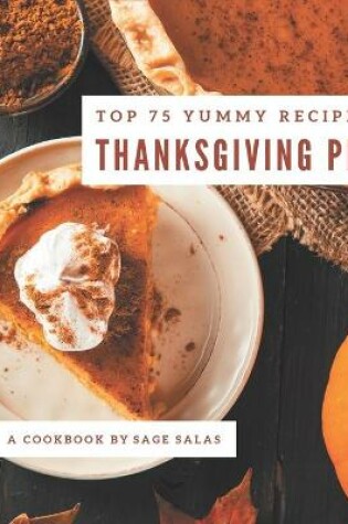 Cover of Top 75 Yummy Thanksgiving Pie Recipes