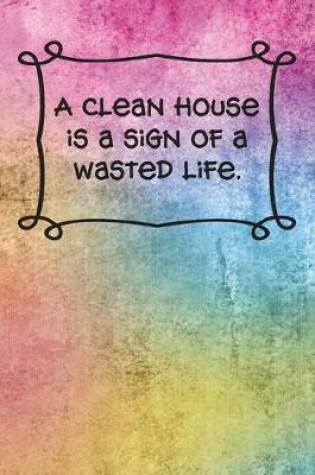 Cover of A clean house is a sign of a wasted life.