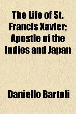 Book cover for The Life of St. Francis Xavier; Apostle of the Indies and Japan