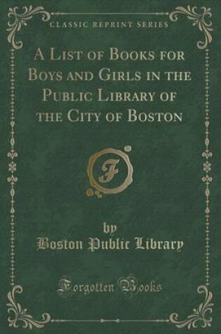 Cover of A List of Books for Boys and Girls in the Public Library of the City of Boston (Classic Reprint)